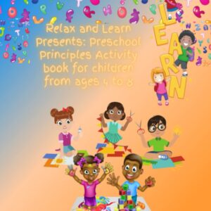 Relax and Learn Presents: Preschool Principles Activity book for children from ages 4 to 8: Pre K to Kindergarten Learning